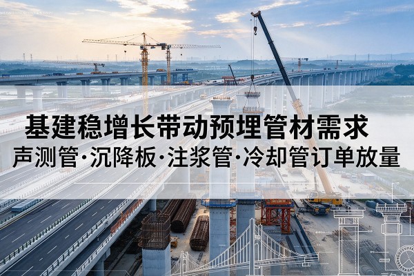 平定基建稳增长带动预埋监测管材需求，声测管、沉降板、注浆管订单持续放量