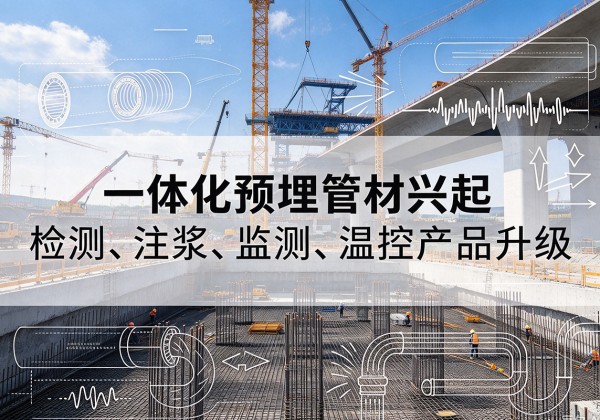 平定一体化管材产品兴起，声测注浆一体管、多功能预埋管应用增多