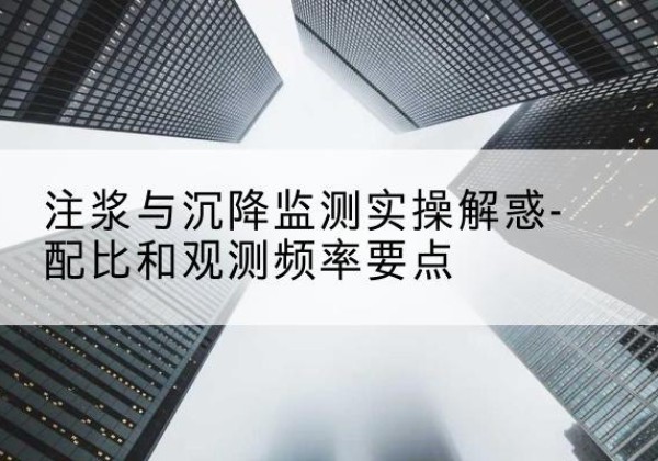 平定水泥浆配比不当会不会造成注浆管堵管？-注浆与沉降监测实操解惑-配比和观测频率要点